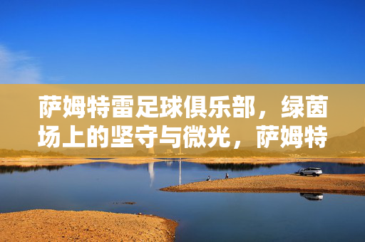 萨姆特雷足球俱乐部，绿茵场上的坚守与微光，萨姆特雷足球俱乐部，绿茵坚守与微光