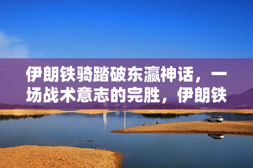 伊朗铁骑踏破东瀛神话，一场战术意志的完胜，伊朗铁骑踏破东瀛神话，战术意志完胜