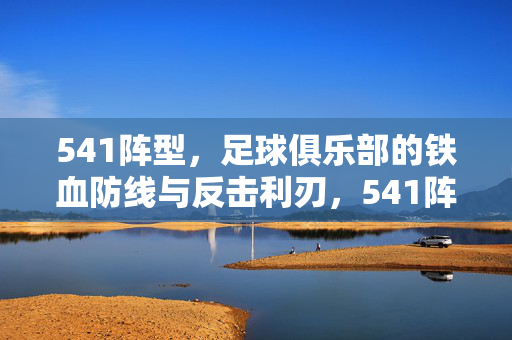 541阵型,足球俱乐部的铁血防线与反击利刃,541阵型,足球俱乐部的铁血防线与反击利刃
