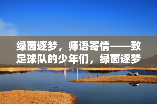 绿茵逐梦，师语寄情——致足球队的少年们，绿茵逐梦，师语寄情