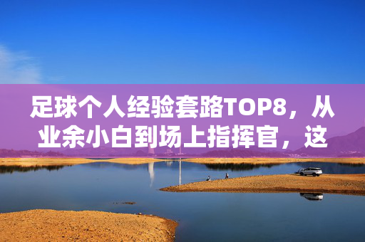 足球个人经验套路TOP8,从业余小白到场上指挥官,这些实战技巧让你少走5年弯路