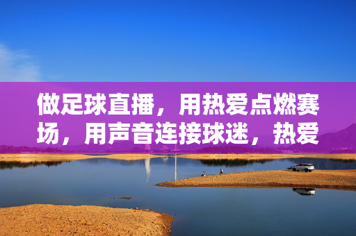 做足球直播，用热爱点燃赛场，用声音连接球迷，热爱声燃赛场，直播连接球迷