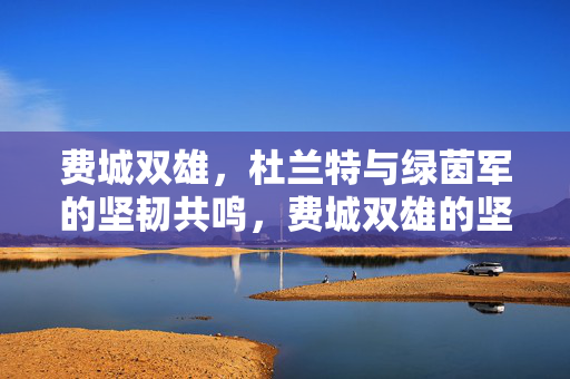 费城双雄，杜兰特与绿茵军的坚韧共鸣，费城双雄的坚韧共鸣