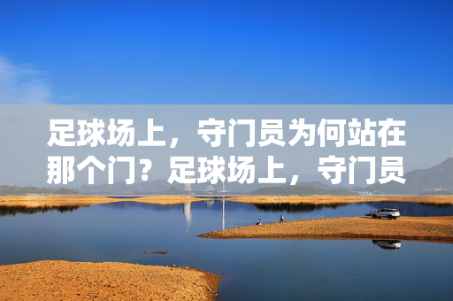 足球场上,守门员为何站在那个门?足球场上,守门员为何站在门线?