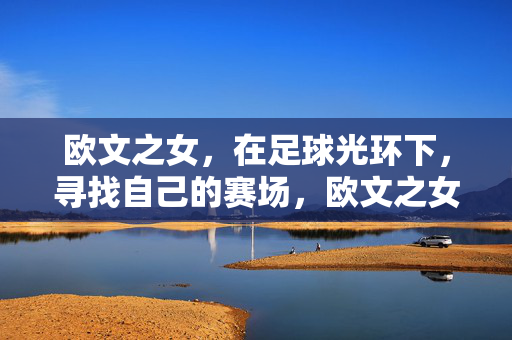 欧文之女,在足球光环下,寻找自己的赛场,欧文之女,足球光环下的自我赛场