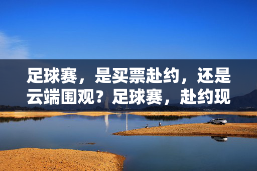 足球赛，是买票赴约，还是云端围观？足球赛，赴约现场，还是云端围观？