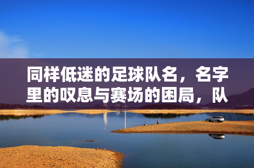 同样低迷的足球队名，名字里的叹息与赛场的困局，队名藏叹息，赛场陷困局，低迷球队的困顿写照