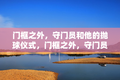 门框之外，守门员和他的抛球仪式，门框之外，守门员的抛球仪式