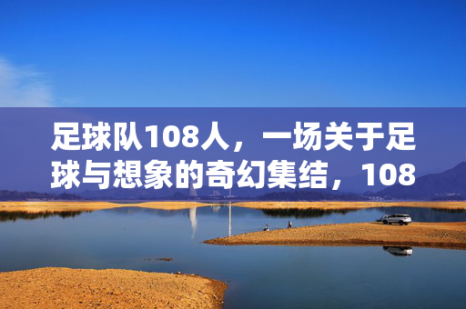 足球队108人，一场关于足球与想象的奇幻集结，108人，足球与想象的奇幻集结