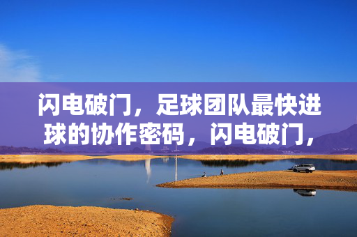 闪电破门，足球团队最快进球的协作密码，闪电破门，足球最快进球的协作密码