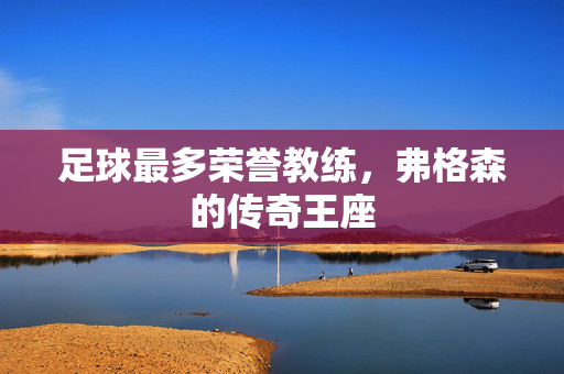足球最多荣誉教练，弗格森的传奇王座