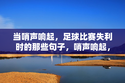 当哨声响起，足球比赛失利时的那些句子，哨声响起，足球失利的那些句子