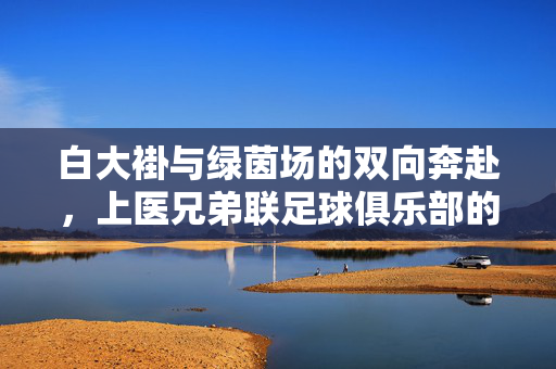 白大褂与绿茵场的双向奔赴，上医兄弟联足球俱乐部的医者与战士