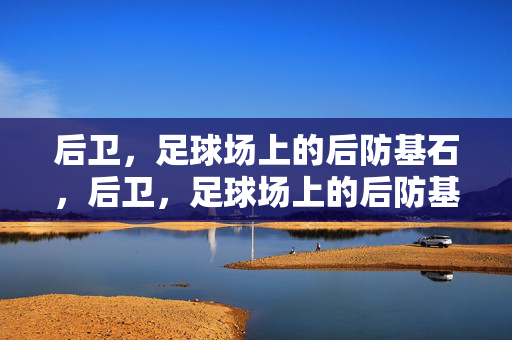 后卫，足球场上的后防基石，后卫，足球场上的后防基石