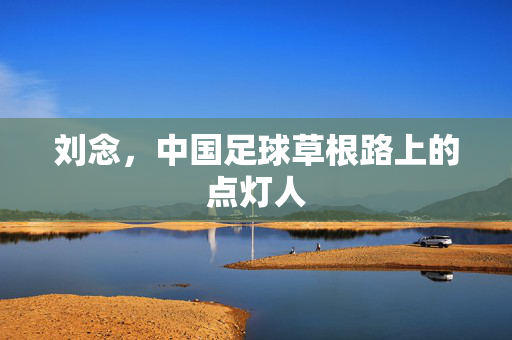 刘念,中国足球草根路上的点灯人