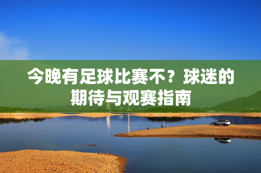 今晚有足球比赛不？球迷的期待与观赛指南