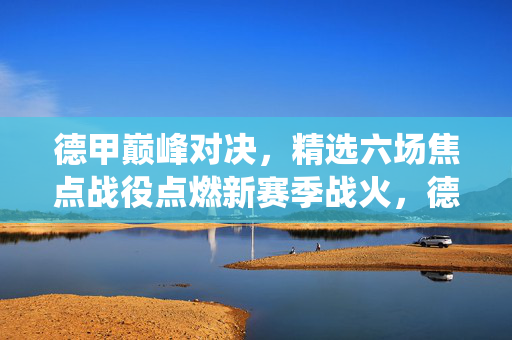 德甲巅峰对决，精选六场焦点战役点燃新赛季战火，德甲巅峰对决，六场焦点战役燃起新赛季战火