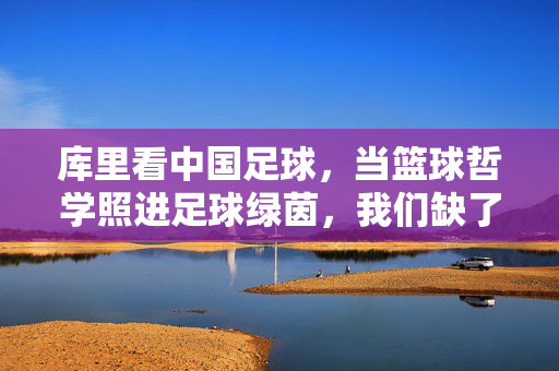 库里看中国足球,当篮球哲学照进足球绿茵,我们缺了什么?库里看中国足球,当篮球哲学照进绿茵,我们缺了什么?