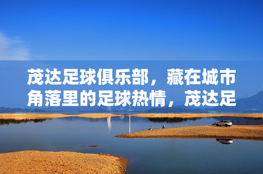 茂达足球俱乐部，藏在城市角落里的足球热情，茂达足球俱乐部，藏在角落的足球热情