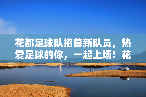 花都足球队招募新队员,热爱足球的你,一起上场!花都足球队招新,爱足球的你,一起上场!
