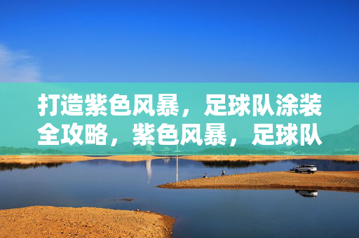 打造紫色风暴，足球队涂装全攻略，紫色风暴，足球队涂装全攻略