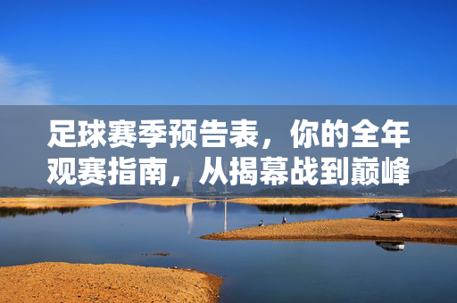足球赛季预告表，你的全年观赛指南，从揭幕战到巅峰对决，足球赛季全年观赛指南，从揭幕战到巅峰对决