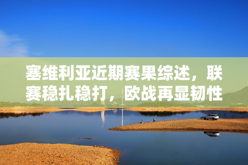 塞维利亚近期赛果综述，联赛稳扎稳打，欧战再显韧性，塞维利亚双线稳健，联赛稳扎稳打，欧战韧性尽显