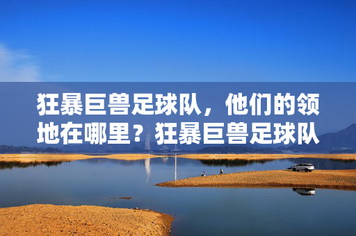 狂暴巨兽足球队,他们的领地在哪里?狂暴巨兽足球队领地揭秘