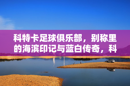 科特卡足球俱乐部，别称里的海滨印记与蓝白传奇，科特卡足球俱乐部，海滨印记与蓝白传奇