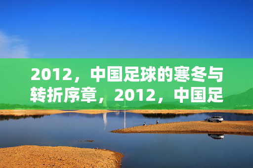 2012,中国足球的寒冬与转折序章,2012,中国足球的寒冬与转折序章