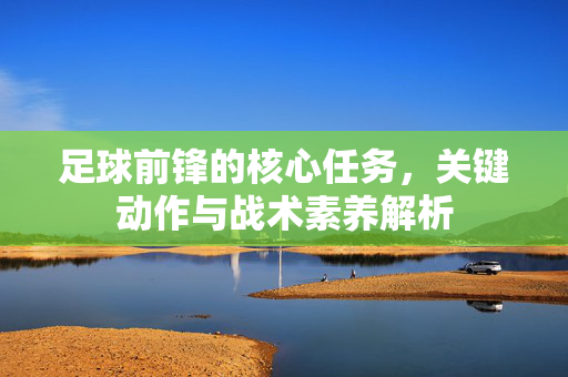 足球前锋的核心任务，关键动作与战术素养解析