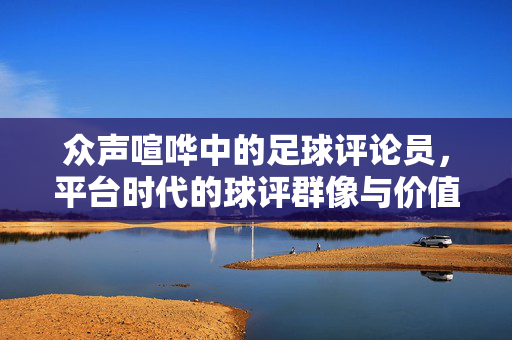 众声喧哗中的足球评论员，平台时代的球评群像与价值坚守
