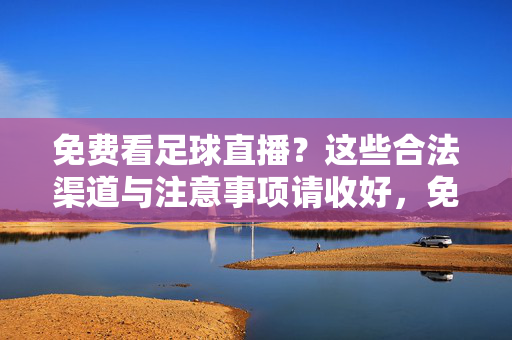 免费看足球直播?这些合法渠道与注意事项请收好,免费看足球直播,合法渠道与注意事项