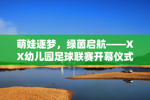 萌娃逐梦，绿茵启航——XX幼儿园足球联赛开幕仪式圆满举行，萌娃逐梦绿茵启航，XX幼儿园足球联赛开幕