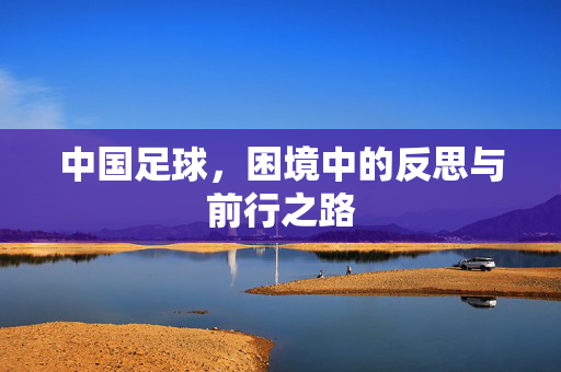 中国足球，困境中的反思与前行之路