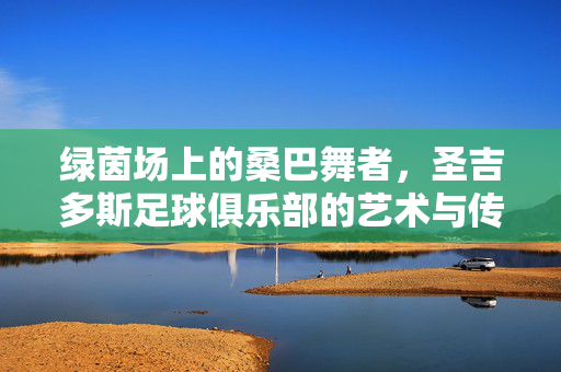 绿茵场上的桑巴舞者，圣吉多斯足球俱乐部的艺术与传承，绿茵桑巴，圣吉多斯的艺术传承
