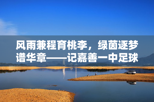 风雨兼程育桃李，绿茵逐梦谱华章——记嘉善一中足球教练