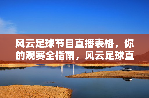 风云足球节目直播表格，你的观赛全指南，风云足球直播表格，你的观赛全指南