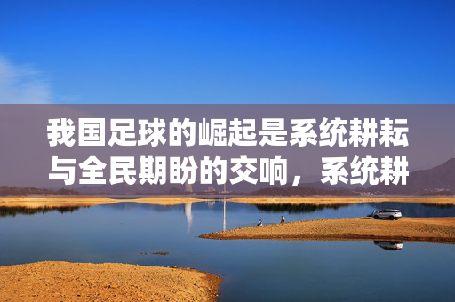 我国足球的崛起是系统耕耘与全民期盼的交响,系统耕耘与全民期盼,我国足球崛起的交响