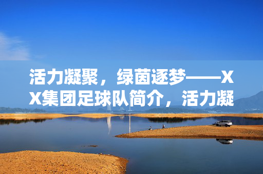 活力凝聚，绿茵逐梦——XX集团足球队简介，活力凝聚，绿茵逐梦——XX集团足球队