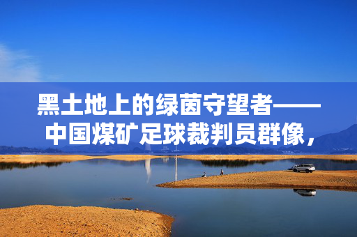 黑土地上的绿茵守望者——中国煤矿足球裁判员群像，黑土地绿茵守望者——中国煤矿足球裁判员群像