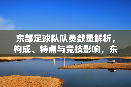 东部足球队队员数量解析,构成、特点与竞技影响,东部足球队队员数量解析,构成、特点与竞技影响