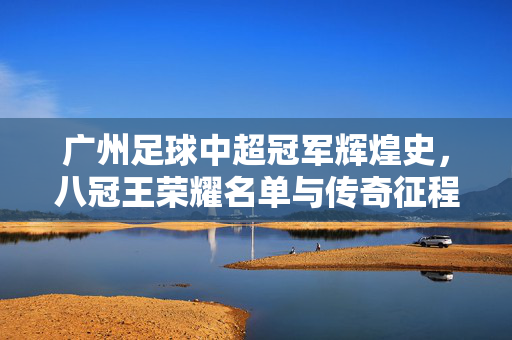 广州足球中超冠军辉煌史，八冠王荣耀名单与传奇征程，广州足球八冠王，中超冠军辉煌史与荣耀传奇征程