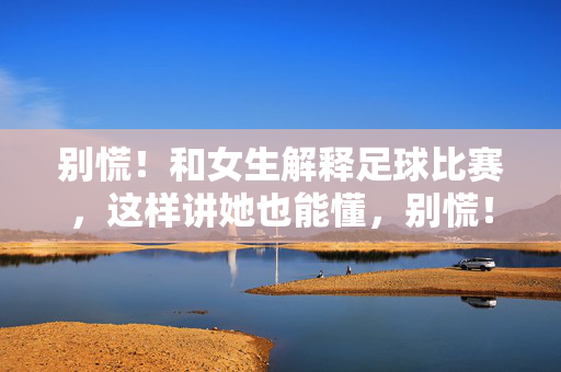 别慌!和女生解释足球比赛,这样讲她也能懂,别慌!和女生解释足球比赛,这样讲她也能懂