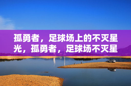 孤勇者，足球场上的不灭星光，孤勇者，足球场不灭星光