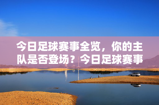 今日足球赛事全览，你的主队是否登场？今日足球赛事全览，你的主队登场了吗？