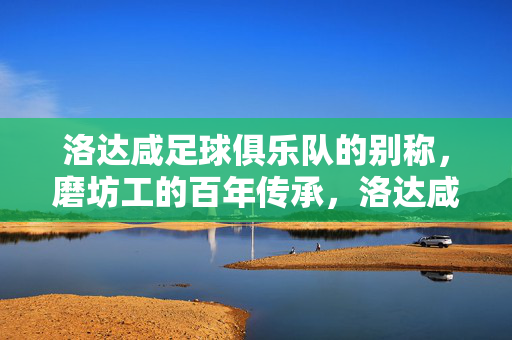 洛达咸足球俱乐队的别称，磨坊工的百年传承，洛达咸，磨坊工的百年传承