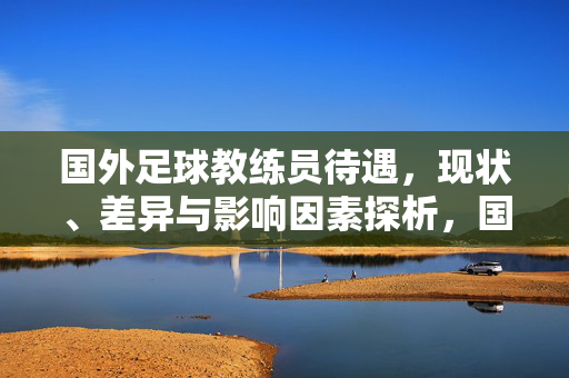 国外足球教练员待遇，现状、差异与影响因素探析，国外足球教练员待遇现状、差异与影响因素探析