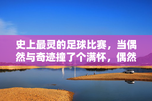 史上最灵的足球比赛,当偶然与奇迹撞了个满怀,偶然与奇迹撞满怀,史上最灵足球赛