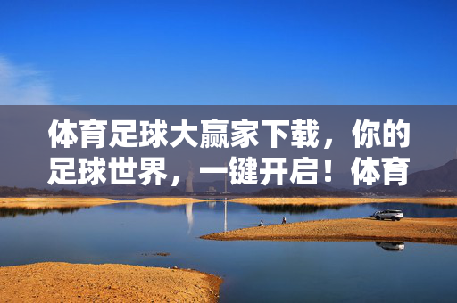 体育足球大赢家下载,你的足球世界,一键开启!体育足球大赢家下载,一键开启你的足球世界